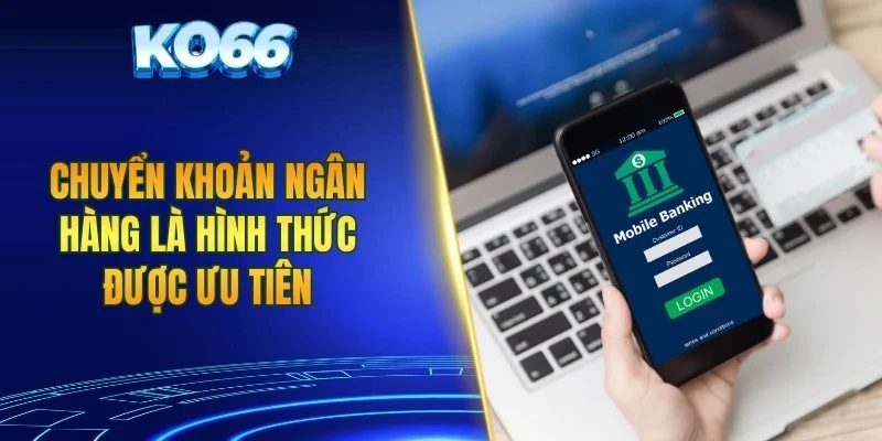 Chuyển khoản ngân hàng là hình thức được ưu tiên