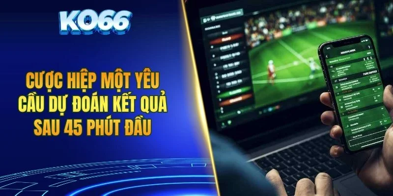 Cược hiệp một yêu cầu dự đoán kết quả sau 45 phút đầu