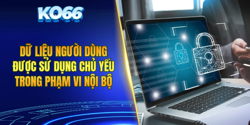 Dữ liệu người dùng được sử dụng chủ yếu trong phạm vi nội bộ