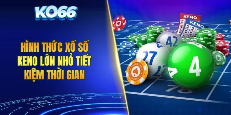 Hình thức xổ số Keno lớn nhỏ tiết kiệm thời gian